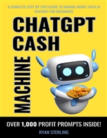 ChatGPT Cash Machine: A Non-Tech Beginner's Guide to Crafting Profitable Prompts and Generating Income with AI, The Ultimate Guide to Building Passive Income Streams and Making Money Using ChatGPT