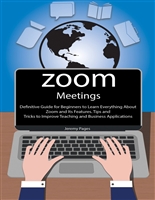 Zoom Meetings: Definitive Guide for Beginners to Learn Everything About Zoom and Its Features. Tips and Tricks to Improve Teaching and Business Applications ... Communication and Online Learning.)