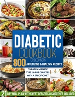DIABETIC COOKBOOK FOR BEGINNERS: 800+ Appetizing & Healthy Recipes to Easily Manage Type 2 & Pre Diabetes with a Specific Diet 21 Day Meal Plan with Sweet Desserts & Smoothies Included