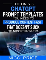 ChatGPT Prompt Templates For Nonfiction Writers: The Only 3 ChatGPT Prompt Templates You Need To Produce Content Fast That Doesn't Suck