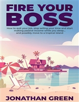 Fire Your Boss: How to quit your job, stop selling your time and start making passive income while you sleep…and possibly move to a tropical island (Serve No Master)
