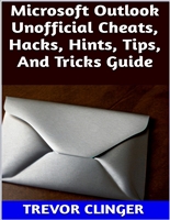 Microsoft Outlook Unofficial Cheats, Hacks, Hints, Tips, And Tricks Guide