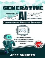 GENERATIVE AI - Comprehensive Guide for Beginners: Mastering Artificial Intelligence, Deep Learning, and Business Applications with ChatGPT (Bonus: 3 Books with Prompts to Boost Your Profits 10x)