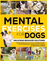 MENTAL EXERCISES FOR DOGS: Unlocking Behavior Solutions! From Misunderstood Active Dogs to Harmonious Bonds: Dive into Professional Training, Master the Basics, and Unlock the Secrets of Agility