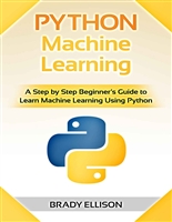 Python Machine Learning: A Step by Step Beginner’s Guide to Learn Machine Learning Using Python
