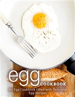 Egg Cookbook: An Egg Cookbook Filled with Delicious Egg Recipes