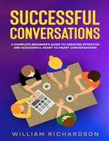 Successful Conversations: A Complete Beginner’s Guide to Creating Effective and Successful Heart-to-Heart Conversations