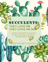 Succulents: They Love Me, They Love Me Not: A Guide to Indoor Succulent Plant Care and Gardening Arrangement Ideas