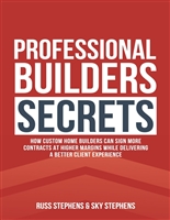 Professional Builders Secrets: How Custom Home Builders Can Sign More Contracts at Higher Margins While Delivering a Better Client Experience