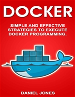 Docker: Simple and Effective Strategies to Execute Docker Programming
