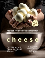 Recipes for Delicious Homemade Cheese: Cheese Meals from the Past, Revamped