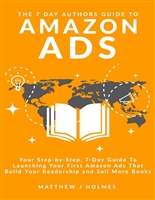 The 7 Day Authors Guide To Amazon Ads: Your Step-by-Step 7-Day Guide To Launching Your First Amazon Ads That Build Your Readership and Sell More Books (The 7 Day Author Series)