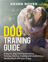 Dog Training Guide: A step by step training manual to training, raising, feeding and establishing a healthy bond with your puppy.