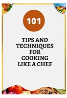 101 TIPS AND TECHNIQUES FOR COOKING LIKE A CHEF
