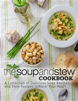 The Soup and Stew Cookbook: A Collection of Delicious Soup Recipes and Stew Recipes to Warm Your Heart