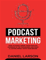 Podcast Marketing : How to Easily Grow Your Audience in the Thousands and Make a Lasting Impact with Your Brand