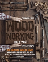 Woodworking Bible 2021 (3 Books in 1) : The Complete Guide To Learn Woodcraft & Follow Step-By-Step Plans And Projects to Share With Your Loved Ones