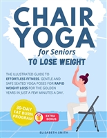 Chair Yoga for Seniors - To Lose Weight: The Illustrated Guide to Effortless Fitness. Gentle and Safe Seated Yoga Poses for Rapid Weight Loss for The Golden ... a Few Minutes a Day. (Fitness for Seniors)