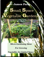 Small Space Vegetable Gardening: Micro-Gardening Ideas For Growing Vegetables In Limited Space (No Dig Gardening Techniques)