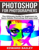 Photoshop: Photoshop for Photographers ( Box Set 2 in 1): The Ultimate Guide for beginners to learn Adobe Photoshop the easy way! (Step by Step Pictures, ... Digital Photography, Graphic Design)