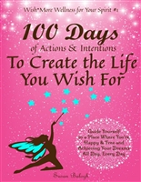 100 Days of Actions & Intentions to Create the Life You Wish For: Guide Yourself to a Place Where You're Happy & Free and Achieving Your Dreams. All Day, ... Day. (Wish*More Wellness for Your Spirit)