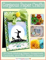 Gorgeous Paper Crafts: 18 Card Making Ideas, Scrapbook Layouts, and DIY Paper Flowers