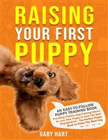 Raising Your First Puppy: An Easy-To-Follow Puppy Training Book Providing Positive Dog Training Advice for Your New Puppy to Have the Best Dog Behavior—the Perfect Puppy Book to Raise the Best Dog