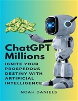 ChatGPT Millions Ignite Your Prosperous Destiny with Artificial Intelligence: Your Roadmap to Financial Mastery and Embracing a Life of Boundless Abundance