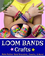 Loom Bands Crafts: Make Beautiful Rubber Band Bracelets, Jewelry, and More!