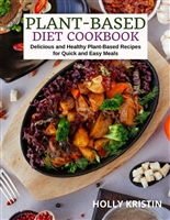 Plant-Based Diet Cookbook: Delicious and Healthy Plant-Based Recipes for Quick and Easy Meals