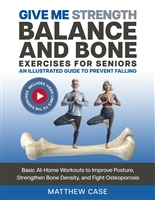 Give Me Strength - Balance and Bone Exercises for Seniors, An Illustrated Guide to Prevent Falling: Basic At-Home Workouts to Improve Posture, Strengthen Bone Density, and Fight Osteoporosis