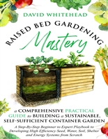 Raised Bed Gardening Mastery: A Comprehensive Practical Guide to Building a Sustainable, Self-Sufficient Container Garden: Develop High Efficiency Seed, Water, Soil, Shelter and Energy Systems