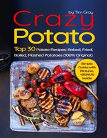 Crazy Potato Top 30 Potato Recipes: Baked, Fried, Boiled, Mashed potatoes (100% original)