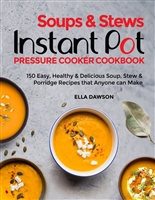 Soups & Stews Instant Pot Pressure Cooker Cookbook: 150 Easy, Healthy & Delicious Soup, Stew & Porridge Recipes that Anyone can Make (Easy Healthy Home Cooking Book 3)