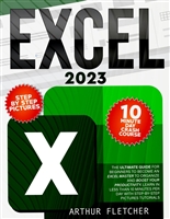 Excel 2023: The Ultimate Guide For Beginners To Become An Excel Master To Organize And Boost Your Productivity| Learn in Less Than 10 Minutes per Day With Step-by-step Pictures Tutorials