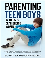 Parenting Teen Boys in Today’s Challenging World: Proven Methods for Improving Teenagers Behaviour with Whole Brain Training (Parenting Teenagers)