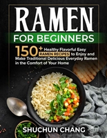 Ramen For Beginners: 150+ Healthy Flavorful Easy Ramen Recipes to Enjoy and Make Traditional Delicious Everyday Ramen in the Comfort of Your Home