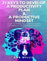 21 Keys To Develop A Productivity Plan & A Productive Mindset: A Guide To Overcome Your Bad Habits And Improve Your Time Management: Guide To Overcome ... how to increase your productivity)