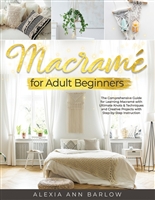 Macramé for Adult Beginners: The Comprehensive Guide for Learning Macramé with Ultimate Knots & Techniques and Creative Projects with Step-by-Step Instructions