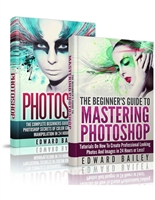 PHOTOSHOP: Photoshop for Photographers (Box Set): The Complete Beginners Guide Box Set To Mastering Photoshop In 24 Hours Or Less! (Step by Step Pictures, ... Digital Photography, Graphic Design)