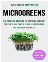 Microgreens: The Insiders Secrets To Growing Gourmet Greens & Building A Wildly Successful Microgreen Business (Smarter Home Gardening)