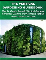 The Vertical Gardening Guidebook: How To Create Beautiful Vertical Gardens, Container Gardens and Aeroponic Vertical Tower Gardens at Home - PDFDrive.com