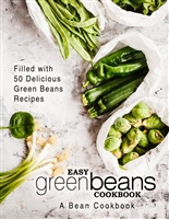 Easy Green Beans Cookbook: A Bean Cookbook; Filled with 50 Delicious Green Beans Recipes