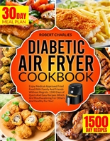 DIABETIC AIR FRYER COOKBOOK : Enjoy Medical-Approved Fried Food With Family And Friends Without Regrets. 1500 Days of Quick And Easy Recipes Which Are Mouthwatering For Others And Healthy For You!