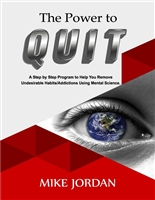 THE POWER TO QUIT: A Step by Step Program to Help You Remove Undesirable Habits/Addictions Using Mental Science