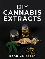 DIY Cannabis Extracts: Cannabis Preparation Made Simple. The Essential Guide to Making Medical Marijuana Extracts At Home (2022 Guide for All)