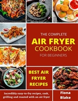 The Complete Air Fryer Cookbook for Beginners: Incredibly easy-to-fry recipes, cook, grilling and roasted with an air fryer