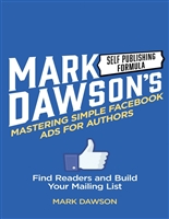 Mastering Simple Facebook Ads For Authors: Find Readers and Build Your Mailing List
