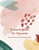 Watercolor Basics for Beginners: How to Get Started with Watercolor Painting: Watercolor Painting Guide