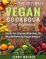 Vegan: The Ultimate Vegan Cookbook for Beginners - Easily Get Started With Over 70 Mouth-Watering Vegan Recipes (Vegan Recipes for Beginners, Vegan Diet for Beginners, Vegan Cookbook for Beginners)